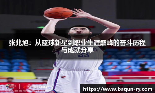 张兆旭:从篮球新星到职业生涯巅峰的奋斗历程与成就分享